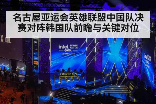 名古屋亚运会英雄联盟中国队决赛对阵韩国队前瞻与关键对位